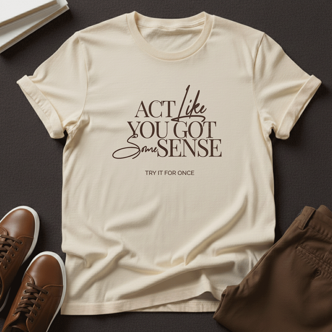 Act Like You Got Some Sense - Unisex Graphic Tee