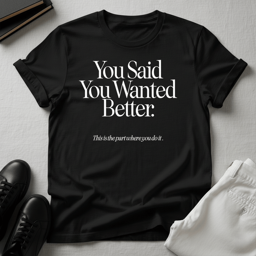 You Said You Wanted Better Unisex Graphic Tee