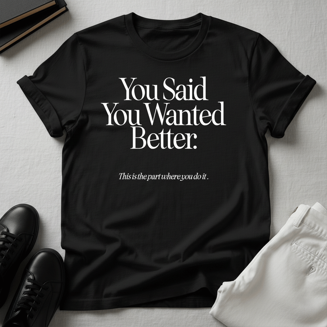 You Said You Wanted Better Unisex Graphic Tee