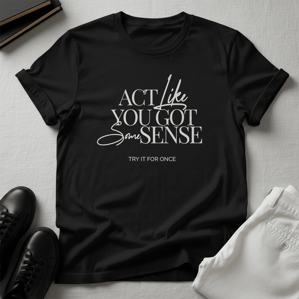 Act Like You Got Some Sense - Unisex Graphic Tee