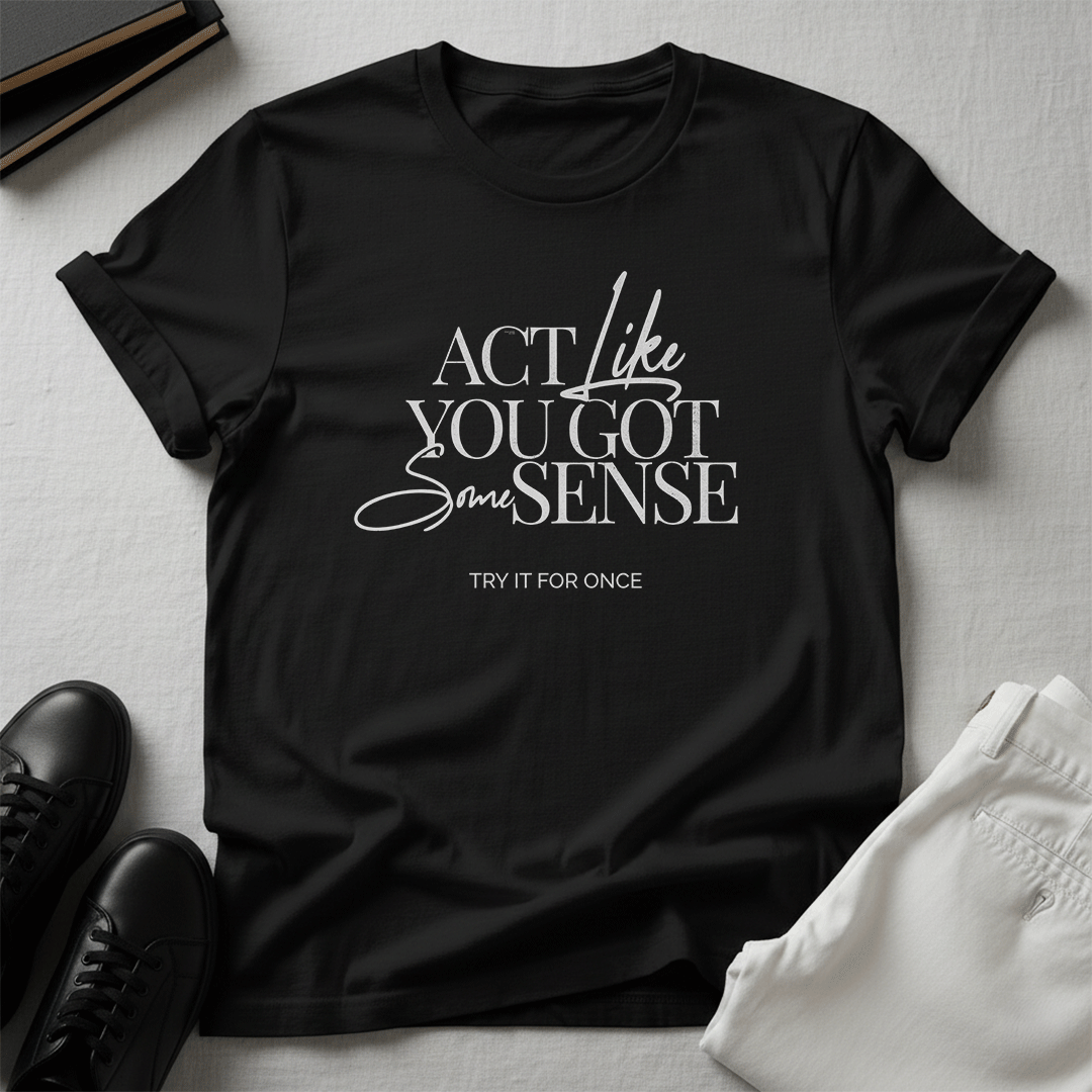 Act Like You Got Some Sense - Unisex Graphic Tee
