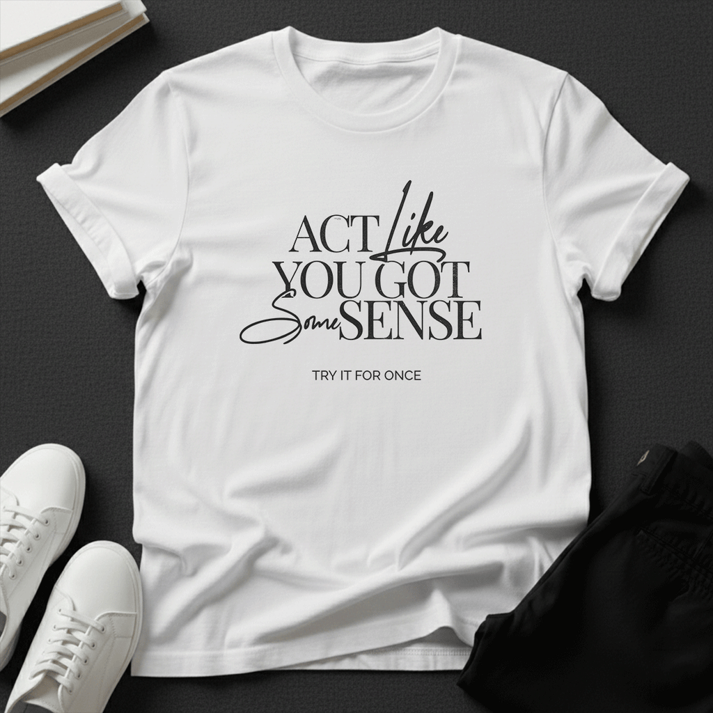 Act Like You Got Some Sense - Unisex Graphic Tee