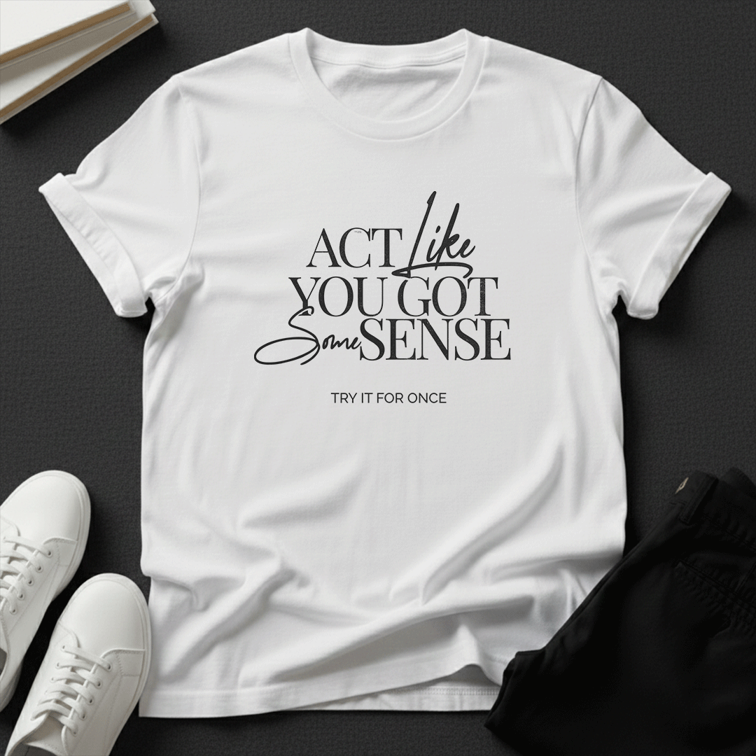 Act Like You Got Some Sense - Unisex Graphic Tee