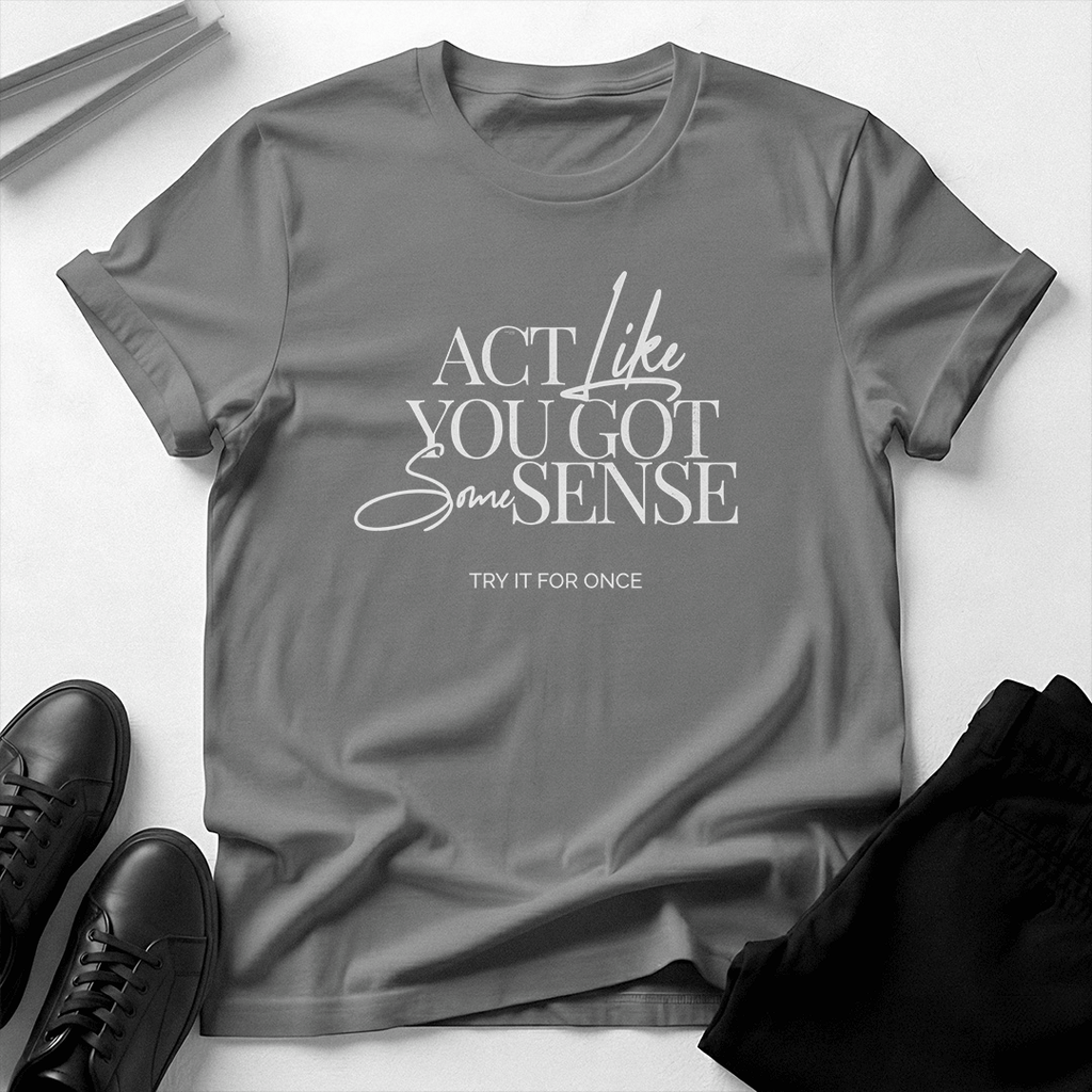 Act Like You Got Some Sense - Unisex Graphic Tee