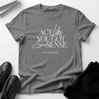 Act Like You Got Some Sense - Unisex Graphic Tee