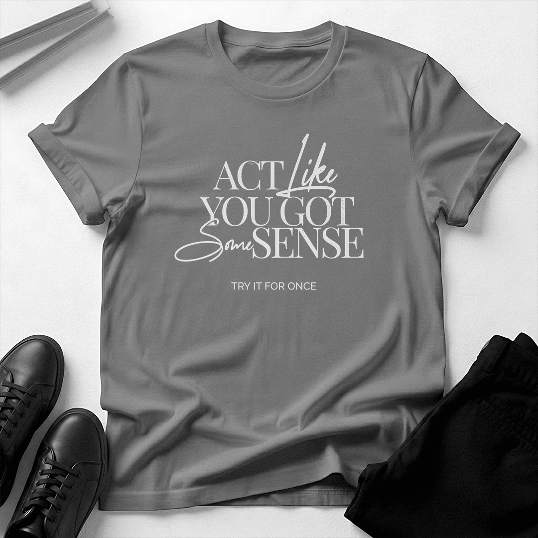Act Like You Got Some Sense - Unisex Graphic Tee