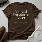 You Said You Wanted Better Unisex Graphic Tee