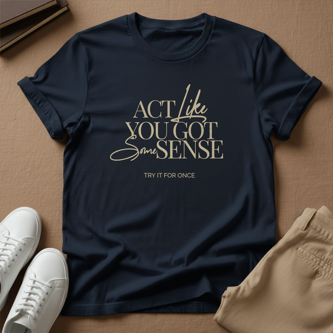 Act Like You Got Some Sense - Unisex Graphic Tee