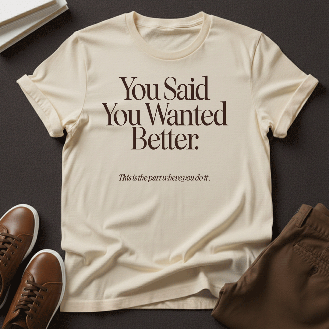 You Said You Wanted Better Unisex Graphic Tee