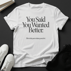 You Said You Wanted Better Unisex Graphic Tee