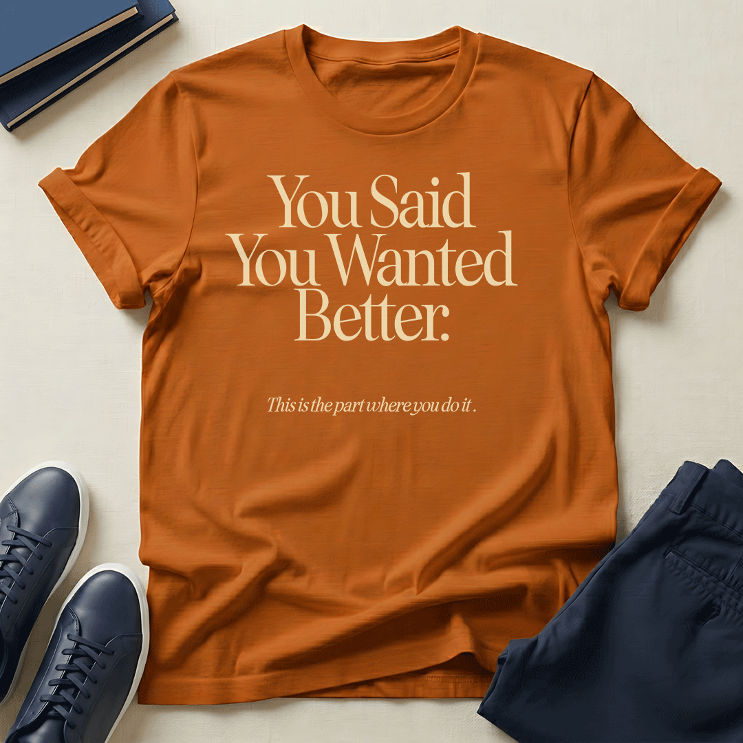You Said You Wanted Better Unisex Graphic Tee